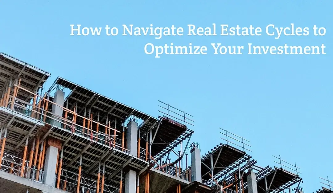 How to Navigate Real Estate Cycles to Optimize Your Investment